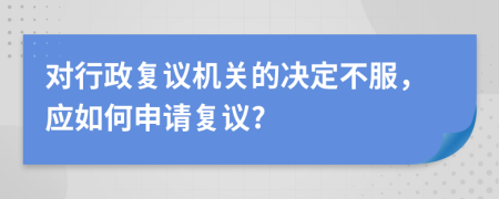 对行政复议机关的决定不服，应如何申请复议?