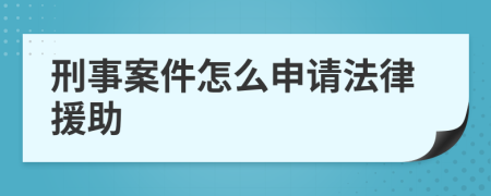 刑事案件怎么申请法律援助