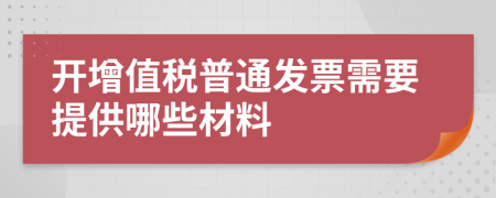 开增值税普通发票需要提供哪些材料