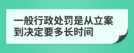 一般行政处罚是从立案到决定要多长时间