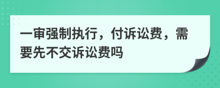 一审强制执行，付诉讼费，需要先不交诉讼费吗