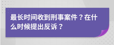 最长时间收到刑事案件？在什么时候提出反诉？