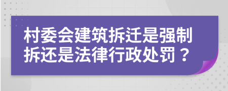 村委会建筑拆迁是强制拆还是法律行政处罚？