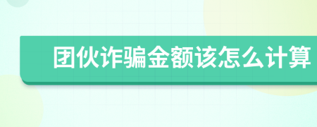 团伙诈骗金额该怎么计算