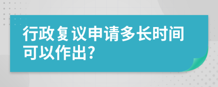 行政复议申请多长时间可以作出?