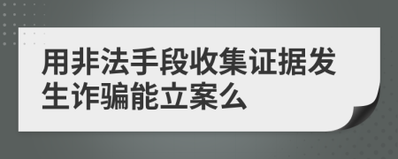 用非法手段收集证据发生诈骗能立案么