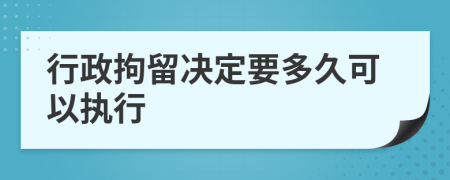 行政拘留决定要多久可以执行