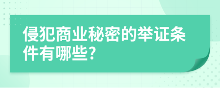 侵犯商业秘密的举证条件有哪些?