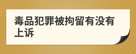 毒品犯罪被拘留有没有上诉