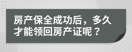 房产保全成功后，多久才能领回房产证呢？