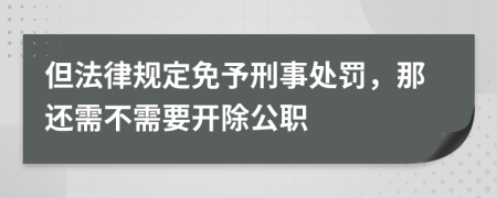 但法律规定免予刑事处罚，那还需不需要开除公职