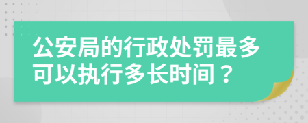 公安局的行政处罚最多可以执行多长时间？