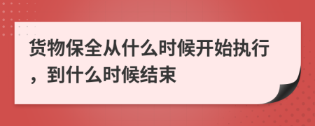 货物保全从什么时候开始执行，到什么时候结束