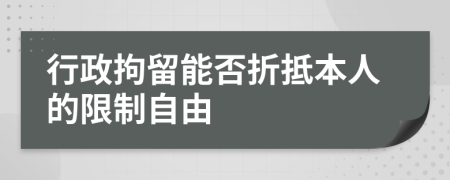 行政拘留能否折抵本人的限制自由