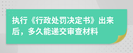 执行《行政处罚决定书》出来后，多久能递交审查材料