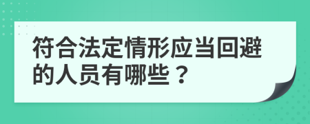 符合法定情形应当回避的人员有哪些？