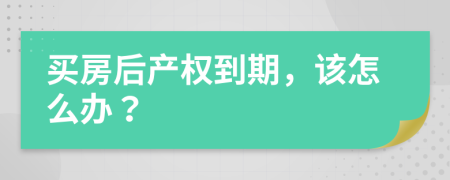 买房后产权到期，该怎么办？