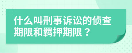 什么叫刑事诉讼的侦查期限和羁押期限？