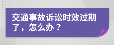 交通事故诉讼时效过期了，怎么办？