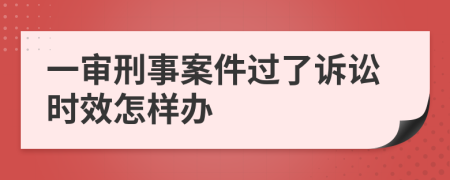 一审刑事案件过了诉讼时效怎样办