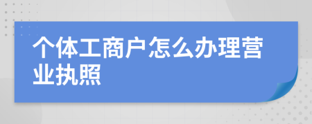 个体工商户怎么办理营业执照