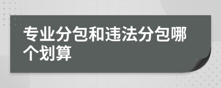 专业分包和违法分包哪个划算