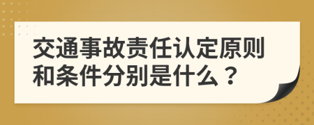 交通事故责任认定原则和条件分别是什么？