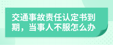 交通事故责任认定书到期，当事人不服怎么办