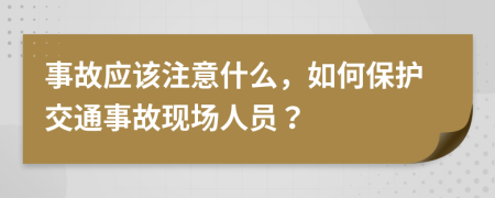 事故应该注意什么，如何保护交通事故现场人员？