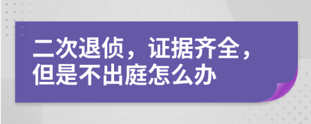 二次退侦，证据齐全，但是不出庭怎么办