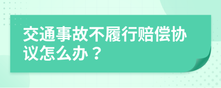 交通事故不履行赔偿协议怎么办？