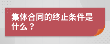 集体合同的终止条件是什么？