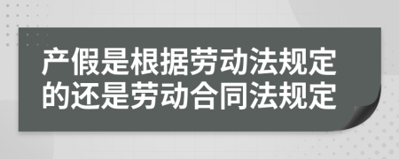 产假是根据劳动法规定的还是劳动合同法规定