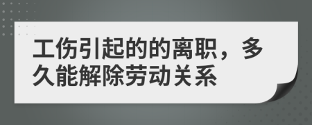 工伤引起的的离职，多久能解除劳动关系