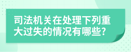 司法机关在处理下列重大过失的情况有哪些?