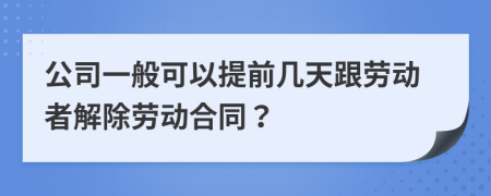 公司一般可以提前几天跟劳动者解除劳动合同？