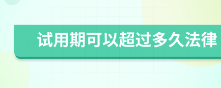 试用期可以超过多久法律