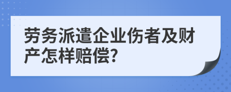 劳务派遣企业伤者及财产怎样赔偿?
