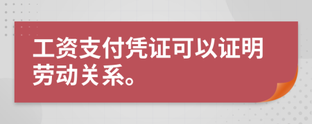 工资支付凭证可以证明劳动关系。