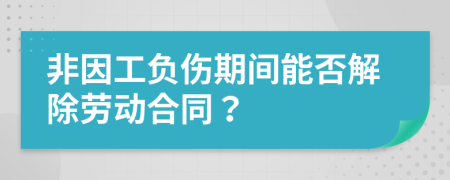 非因工负伤期间能否解除劳动合同？