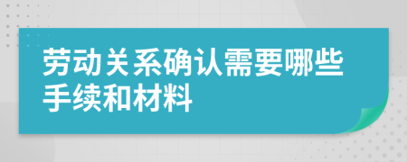 劳动关系确认需要哪些手续和材料