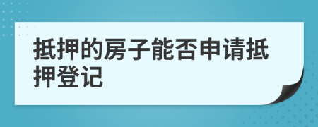 抵押的房子能否申请抵押登记