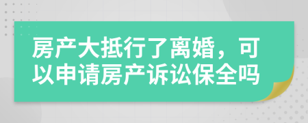 房产大抵行了离婚，可以申请房产诉讼保全吗