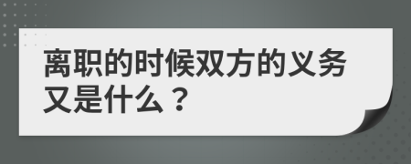 离职的时候双方的义务又是什么？