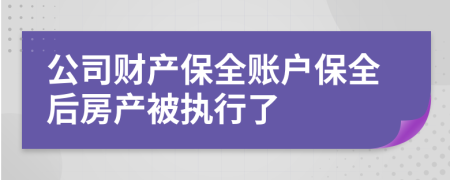 公司财产保全账户保全后房产被执行了