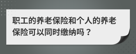 职工的养老保险和个人的养老保险可以同时缴纳吗？