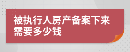 被执行人房产备案下来需要多少钱