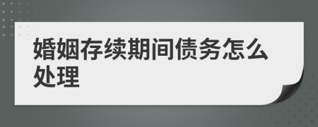 婚姻存续期间债务怎么处理