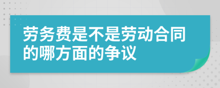 劳务费是不是劳动合同的哪方面的争议