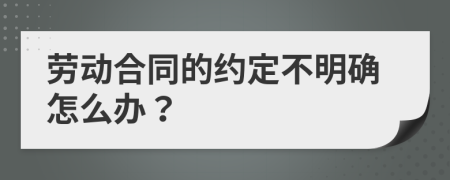 劳动合同的约定不明确怎么办？